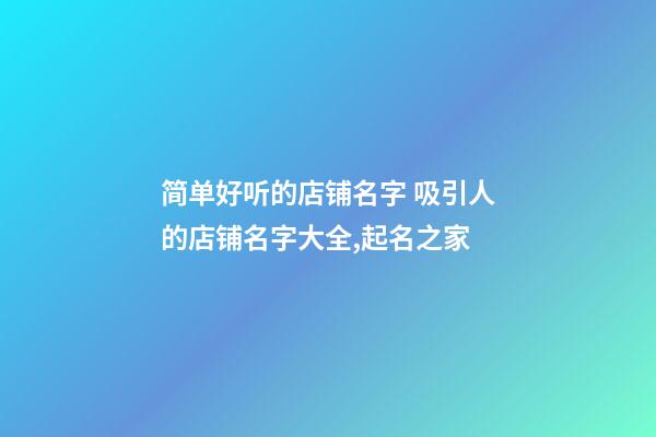 简单好听的店铺名字 吸引人的店铺名字大全,起名之家-第1张-店铺起名-玄机派